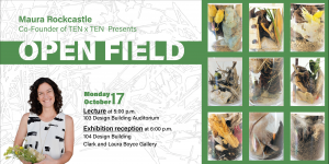 Open Field Maura Rockcastle lecture and exhibition reception October 17, 104 Design Building.Images of Maura and work